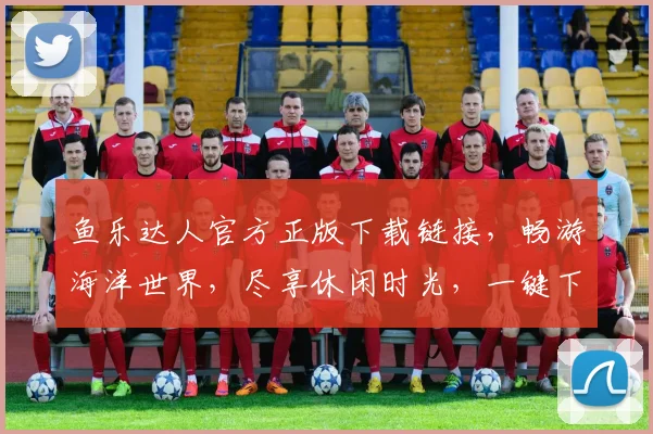 鱼乐达人官方正版下载链接，畅游海洋世界，尽享休闲时光，一键下载，体验无限乐趣，三步轻松搞定