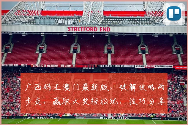 广西码王澳门最新版，破解攻略两步走，赢取大奖轻松玩，技巧分享，不容错过