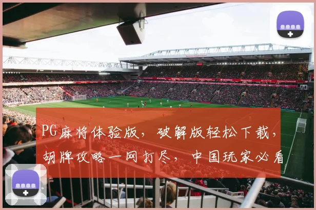PG麻将体验版，破解版轻松下载，胡牌攻略一网打尽，中国玩家必看