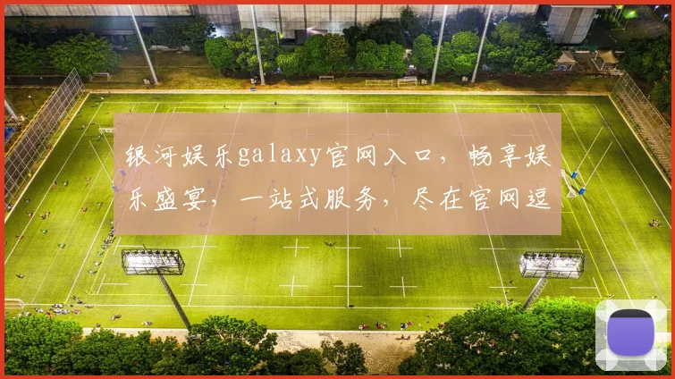 银河娱乐galaxy官网入口，畅享娱乐盛宴，一站式服务，尽在官网逗逗逗