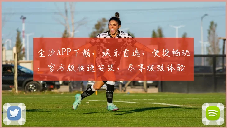 金沙APP下载，娱乐首选，便捷畅玩，官方版快速安装，尽享极致体验，不容错过