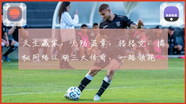 天生赢家，无防盗章，格格党，揭秘网络江湖三大传奇，一路领跑