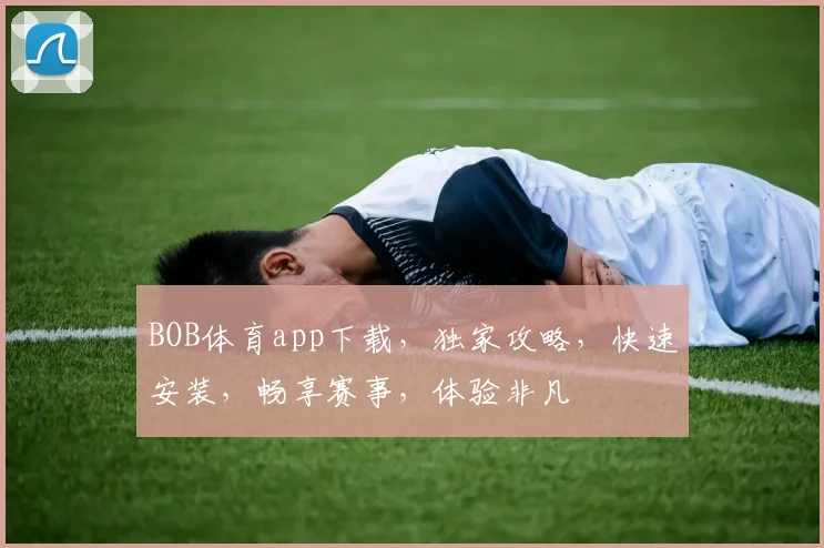 BOB体育app下载，独家攻略，快速安装，畅享赛事，体验非凡